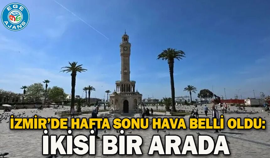 İzmir’de hafta sonu hava belli oldu: İkisi bir arada