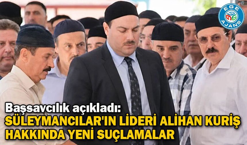 Başsavcılık açıkladı: Süleymancılar'ın lideri Alihan Kuriş hakkında yeni suçlamalar