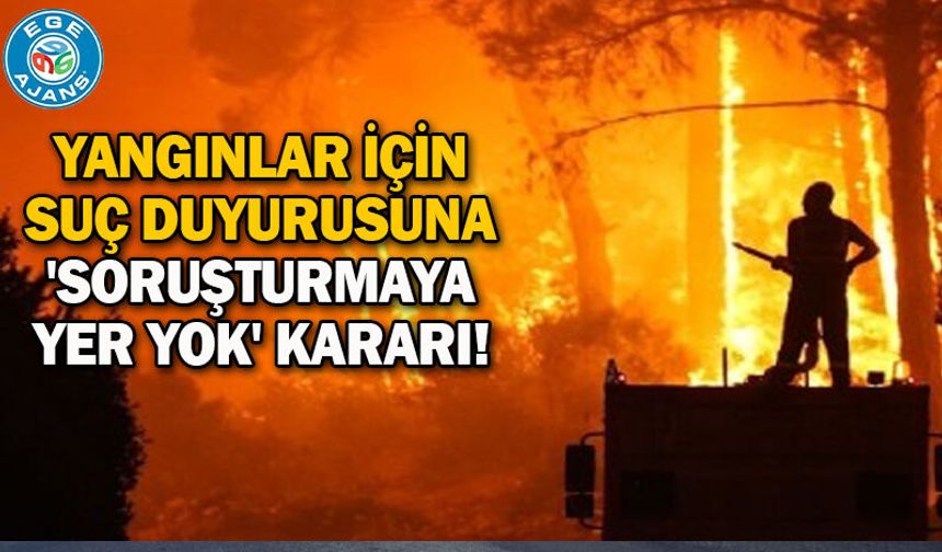 Yangınlar için suç duyurusuna 'soruşturmaya yer yok' kararı!