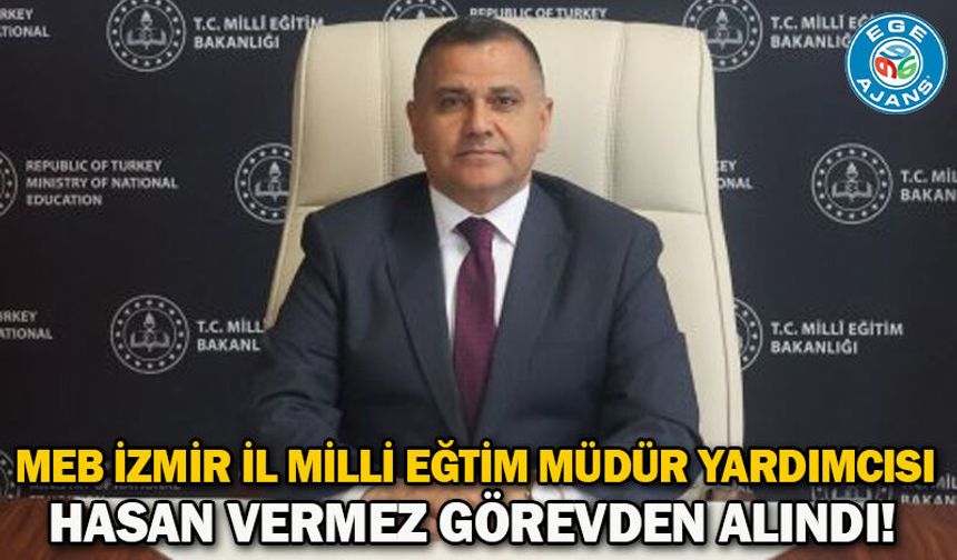 MEB İZMİR İL MİLLİ EĞTİM MÜDÜR YARDIMCISI HASAN VERMEZ GÖREVDEN ALINDI!