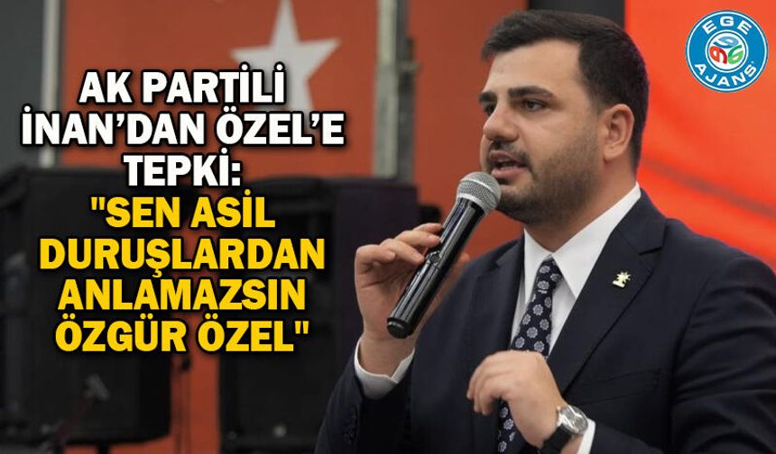 AK Partili İnan’dan Özel’e tepki: "Sen asil duruşlardan anlamazsın Özgür Özel"