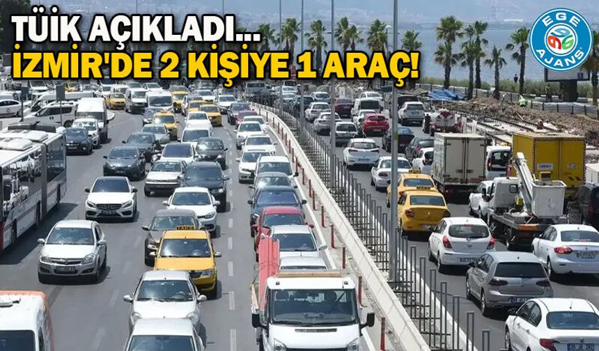 TÜİK açıkladı... İzmir'de 2 kişiye 1 araç!