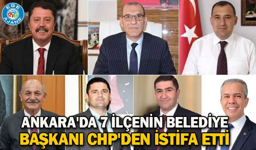 Ankara'da 7 ilçenin belediye başkanı CHP'den istifa etti