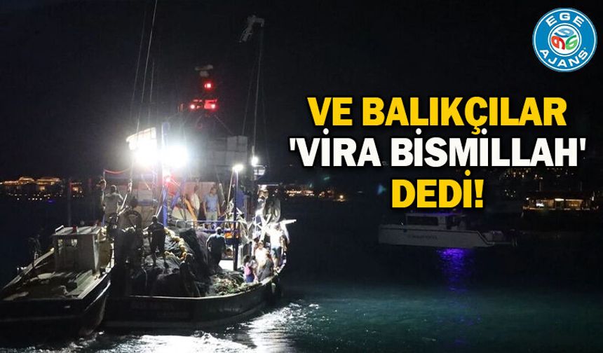 Ve balıkçılar 'Vira Bismillah' dedi!