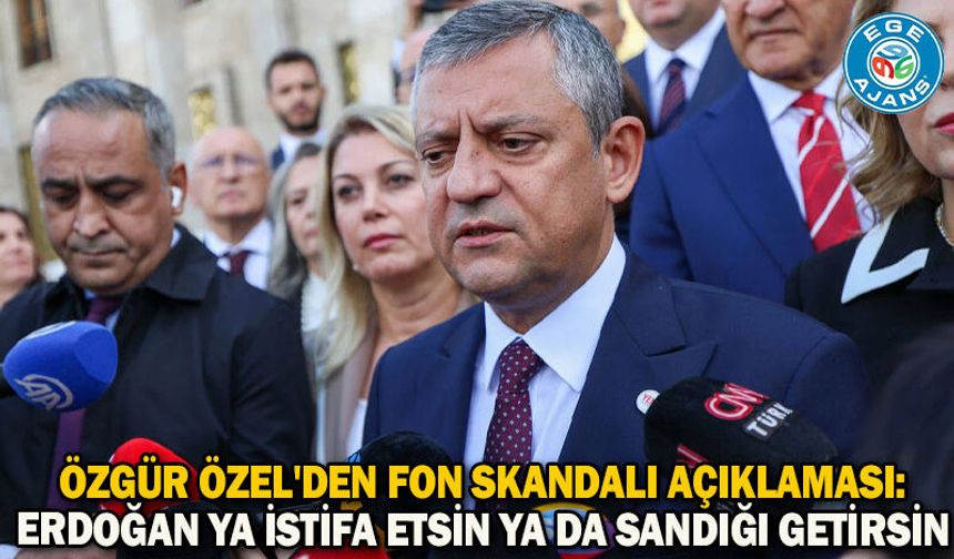 Özgür Özel'den fon skandalı açıklaması: Erdoğan ya istifa etsin ya da sandığı getirsin
