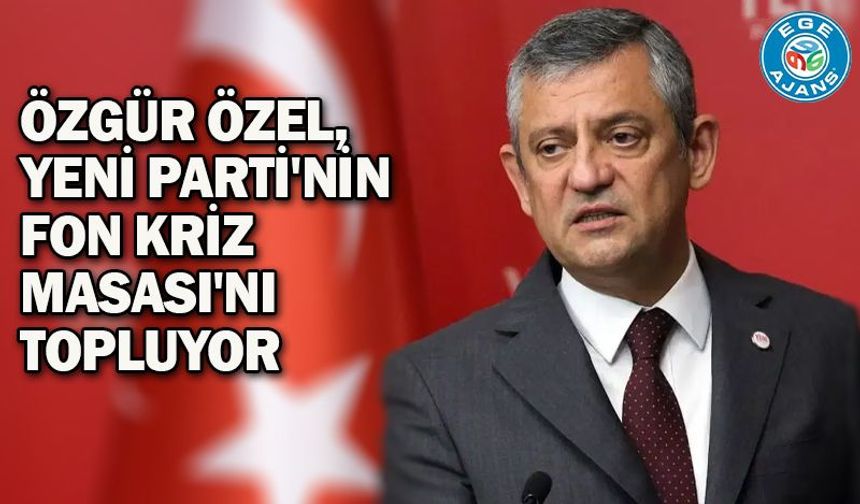 Özgür Özel, YENİ Parti'nin Fon Kriz Masası'nı topluyor