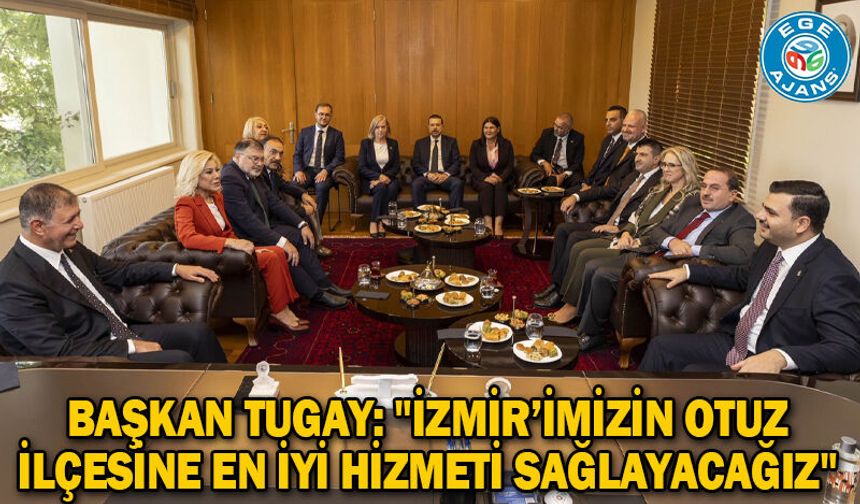 Başkan Tugay: "İzmir’imizin otuz ilçesine en iyi hizmeti sağlayacağız"