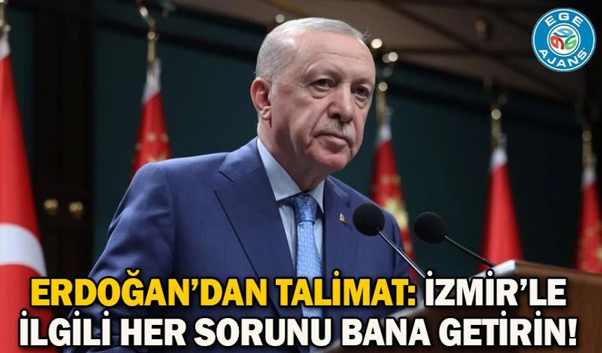 Erdoğan’dan talimat: İzmir’le ilgili her sorunu bana getirin!