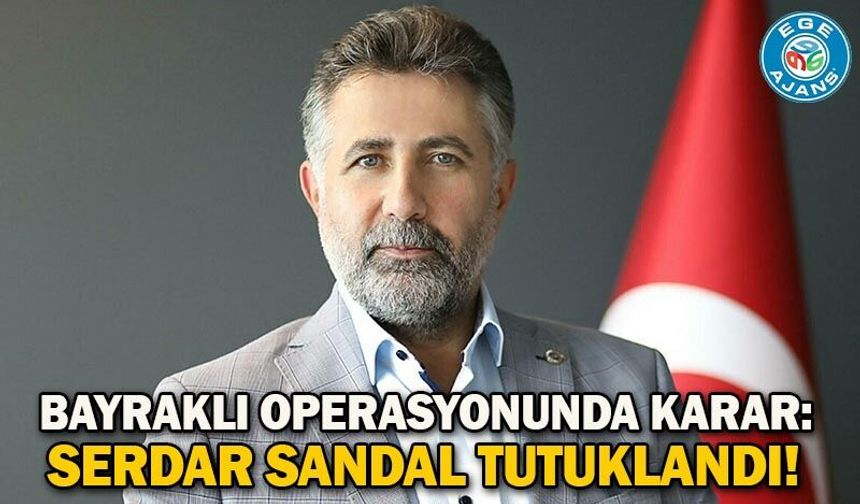 Bayraklı operasyonunda karar: Serdar Sandal tutuklandı!