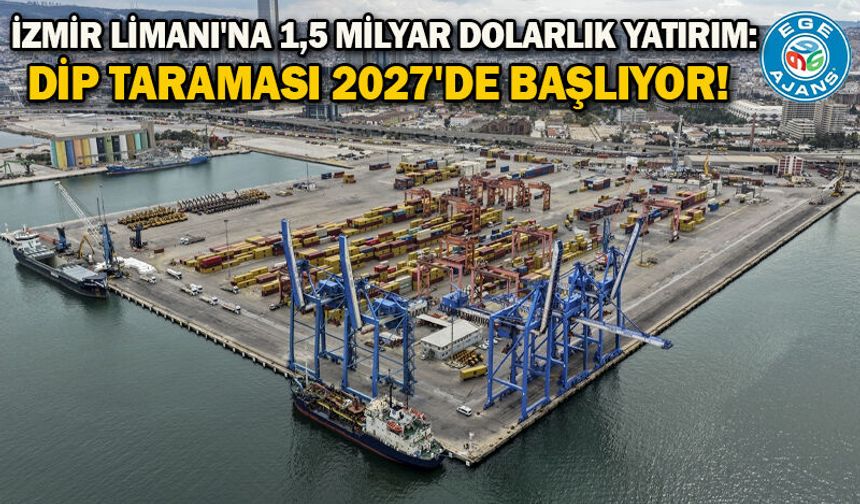 İzmir Limanı'na 1,5 milyar dolarlık yatırım: Dip taraması 2027'de başlıyor!