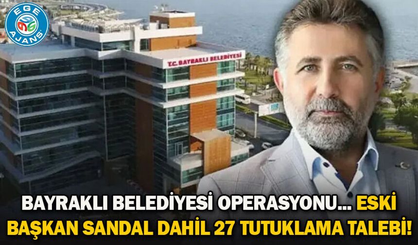 Bayraklı Belediyesi operasyonu... Eski başkan Sandal dahil 27 tutuklama talebi!