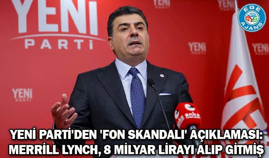 YENİ Parti'den 'fon skandalı' açıklaması: Merrill Lynch, 8 milyar lirayı alıp gitmiş