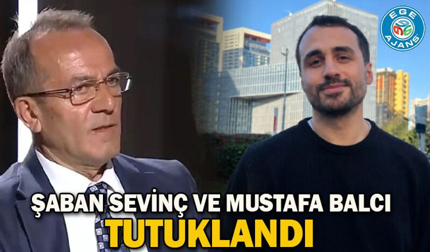 Şaban Sevinç ve Mustafa Balcı tutuklandı