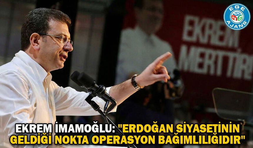 Ekrem İmamoğlu: "Erdoğan siyasetinin geldiği nokta operasyon bağımlılığıdır"