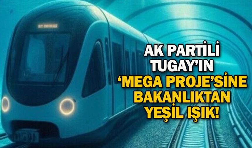 AK Partili Tugay’ın ‘mega proje’sine bakanlıktan yeşil ışık!