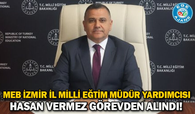 MEB İZMİR İL MİLLİ EĞTİM MÜDÜR YARDIMCISI HASAN VERMEZ GÖREVDEN ALINDI!