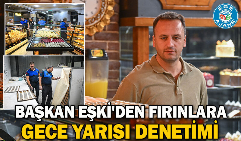 Başkan Eşki'den fırınlara gece yarısı denetimi