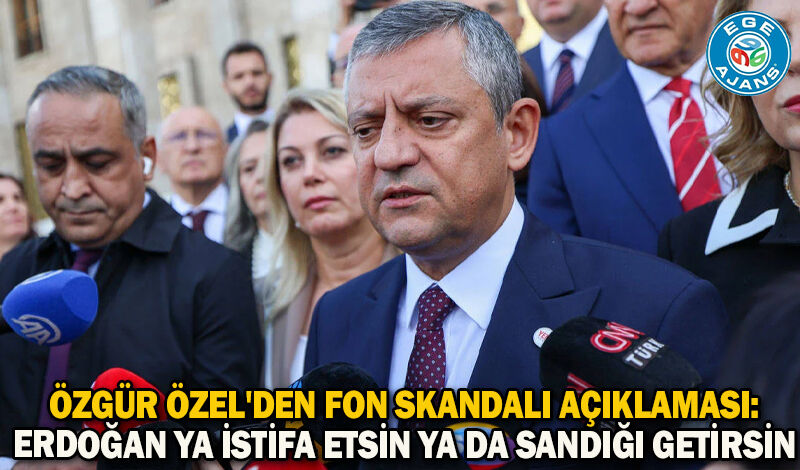 Özgür Özel'den fon skandalı açıklaması: Erdoğan ya istifa etsin ya da sandığı getirsin