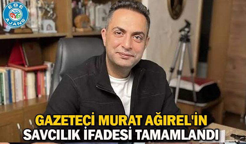Gazeteci Murat Ağırel'in savcılık ifadesi tamamlandı