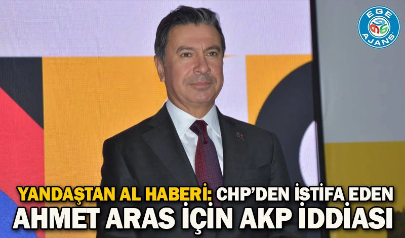 Yandaştan al haberi: CHP’den istifa eden Ahmet Aras için AKP iddiası