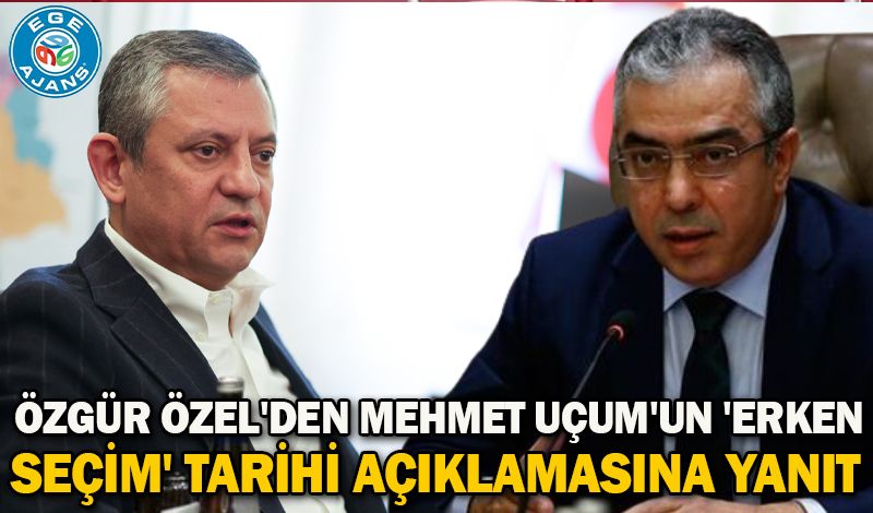 Özgür Özel'den Mehmet Uçum'un 'erken seçim' tarihi açıklamasına yanıt